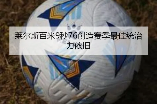 莱尔斯百米9秒76创造赛季最佳统治力依旧