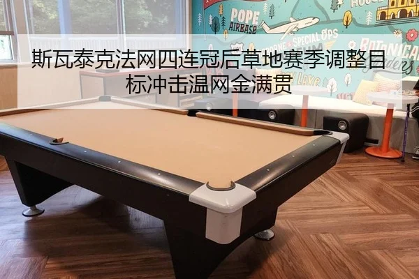 斯瓦泰克法网四连冠后草地赛季调整目标冲击温网金满贯